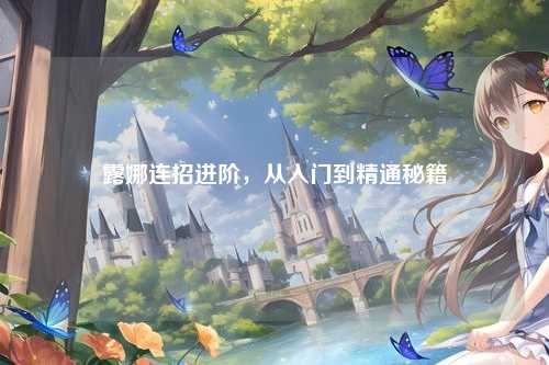 露娜连招进阶,从入门到精通秘籍