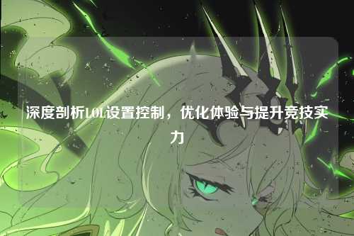 深度剖析LOL设置控制，优化体验与提升竞技实力