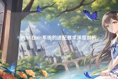PUBG在iOS系统的适配要求深度剖析