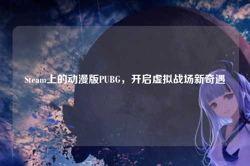 Steam上的动漫版PUBG,开启虚拟战场新奇遇