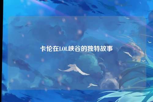 卡伦在LOL峡谷的独特故事