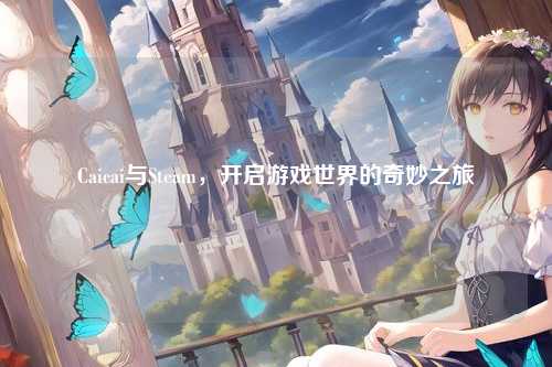Caicai与Steam,开启游戏世界的奇妙之旅