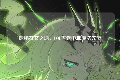探秘符文之地，LOL古老中单魔法先驱