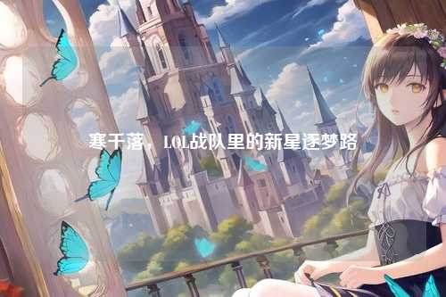 寒千落,LOL战队里的新星逐梦路