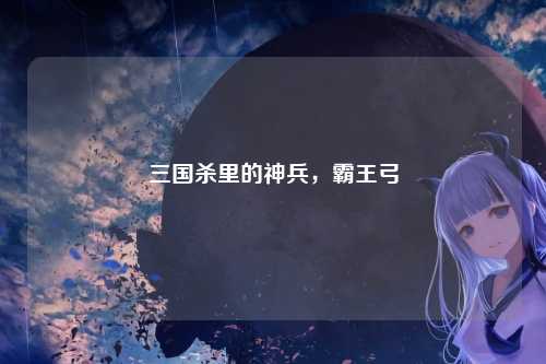 三国杀里的神兵，霸王弓