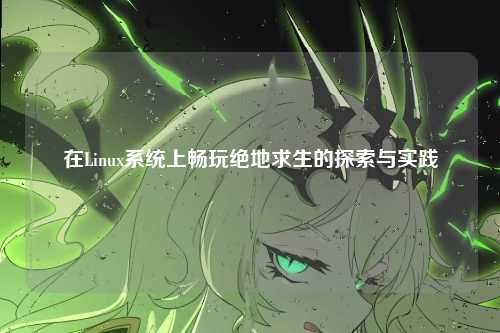 在Linux系统上畅玩绝地求生的探索与实践