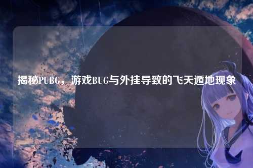 揭秘PUBG，游戏BUG与外挂导致的飞天遁地现象