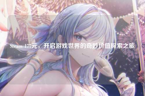 Steam 177元，开启游戏世界的奇妙价值探索之旅