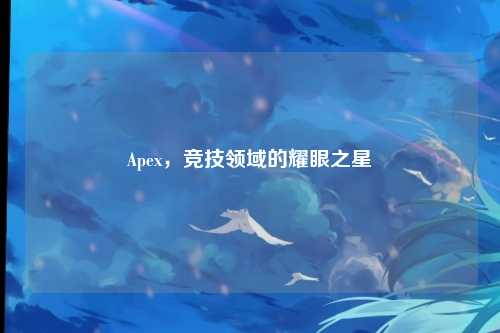 Apex，竞技领域的耀眼之星