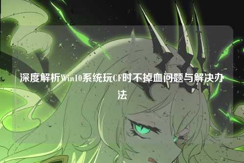深度解析Win10系统玩CF时不掉血问题与解决办法