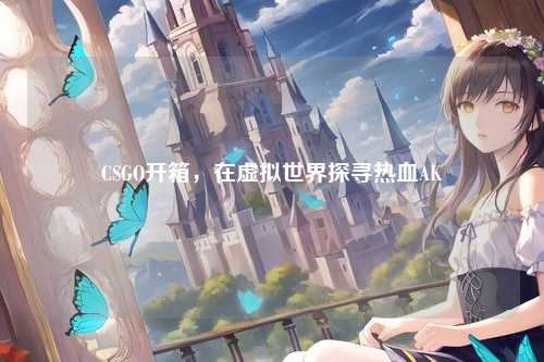 CSGO开箱，在虚拟世界探寻热血AK