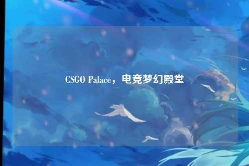 CSGO Palace，电竞梦幻殿堂