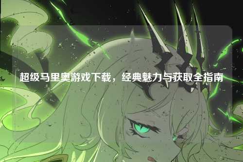 超级马里奥游戏下载，经典魅力与获取全指南