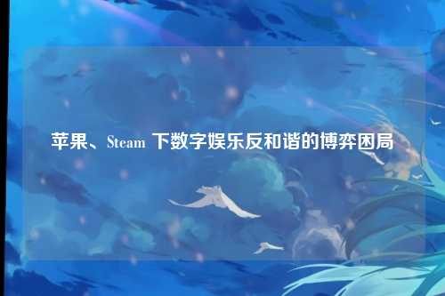 苹果、Steam 下数字娱乐反和谐的博弈困局