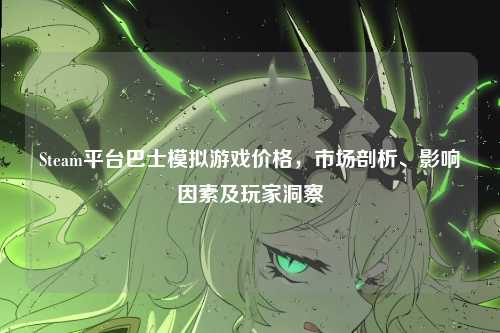 Steam平台巴士模拟游戏价格，市场剖析、影响因素及玩家洞察