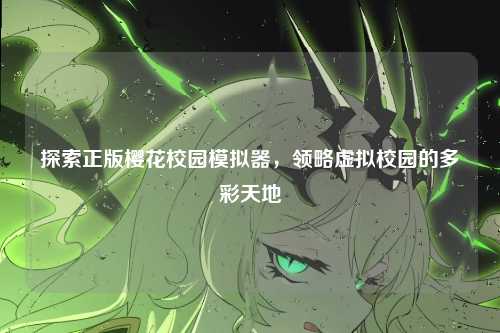 探索正版樱花校园模拟器，领略虚拟校园的多彩天地