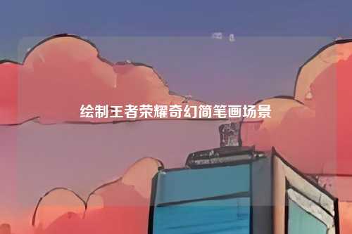 绘制王者荣耀奇幻简笔画场景