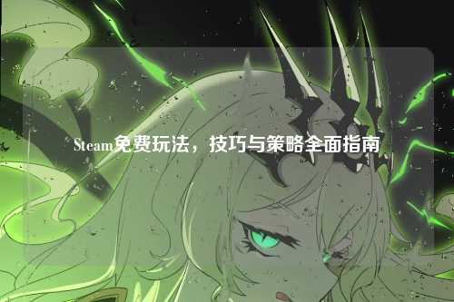 Steam免费玩法,技巧与策略全面指南