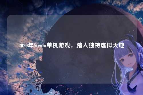 2020年Steam单机游戏，踏入独特虚拟天地