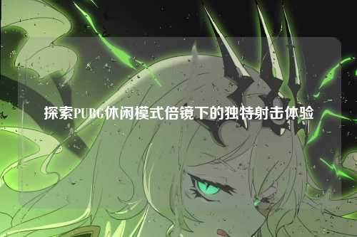 探索PUBG休闲模式倍镜下的独特射击体验