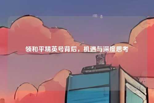 领和平精英号背后，机遇与深度思考