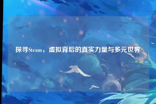 探寻Steam，虚拟背后的真实力量与多元世界