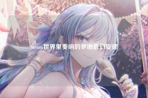 Steam世界里奏响的梦境奇幻旋律