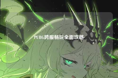 PUBG跨服畅玩全面攻略