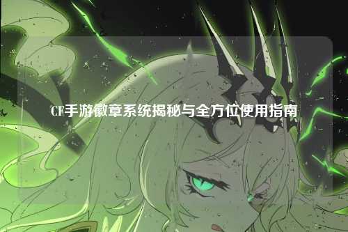 CF手游徽章系统揭秘与全方位使用指南