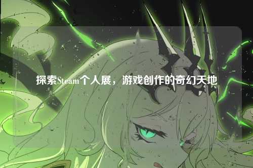 探索Steam个人展,游戏创作的奇幻天地