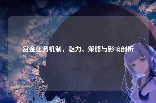 赏金任务机制，魅力、策略与影响剖析
