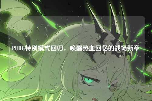 PUBG特别模式回归，唤醒热血回忆的战场新章