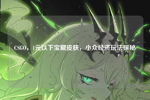 CSGO，1元以下宝藏皮肤，小众经济玩法探秘