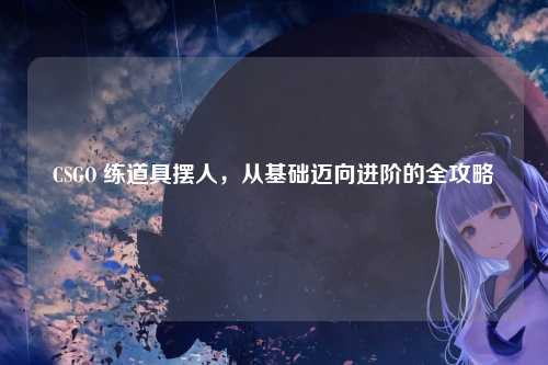 CSGO 练道具摆人，从基础迈向进阶的全攻略