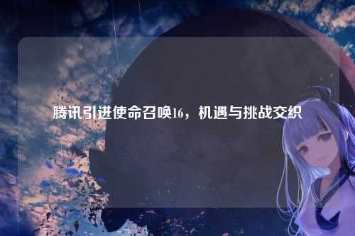 腾讯引进使命召唤16，机遇与挑战交织